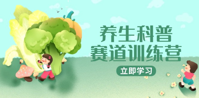 养生科普赛道训练营，AI矩阵+爆款标题+插画教学，2月3万粉接广1800/条-九天资源站