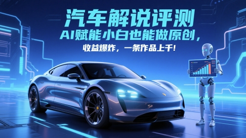 抖音汽车解说评测赛道，AI赋能小白也能做原创，收益爆炸，一条作品上千-九天资源站