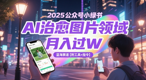 2025公众号小绿书AI治愈图片领域，月入过W，蓝海赛道【附工具+指令】-九天资源站