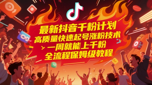 最新抖音千粉计划，高质量快速起号涨粉技术，一周就能上千粉，全流程保姆级教程-九天资源站