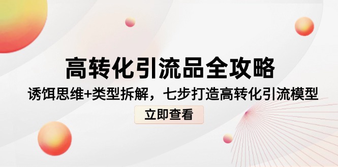 高转化引流品全攻略，诱饵思维+类型拆解，七步打造高转化引流模型-九天资源站
