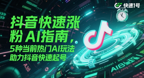 抖音快速涨粉AI指南，5种当前热门AI玩法，助力抖音快速起号-九天资源站