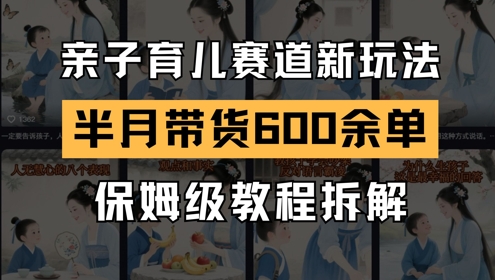 AI亲子育儿赛道新玩法，新号半个月带货600多单，保姆级教程拆解-九天资源站