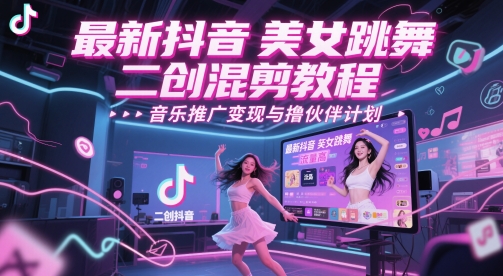 最新抖音美女跳舞二创混剪教程，流量高，音乐推广变现与撸伙伴计划-九天资源站