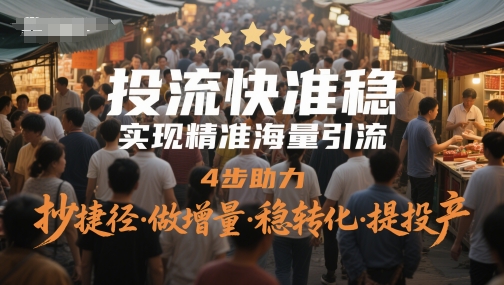 投流快准稳，实现精准海量引流，4步助力，抄捷径·做增量·稳转化·提投产-九天资源站