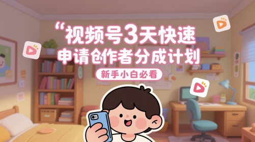 视频号3天快速申请创作者分成计划，新手小白必看-九天资源站