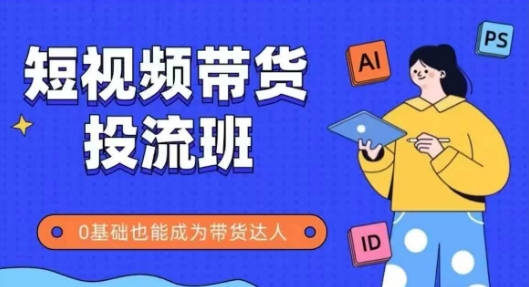 抖音快手短视频带货投流班，详细又全面的抖音快手带货实操课，零基础也能成为带货达人-九天资源站
