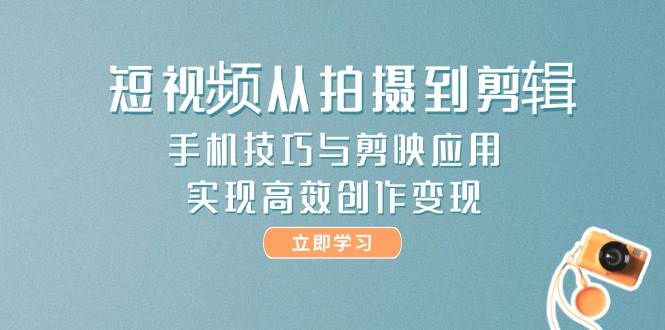 短视频从拍摄到剪辑，手机技巧与剪映应用，实现高效创作变现-九天资源站