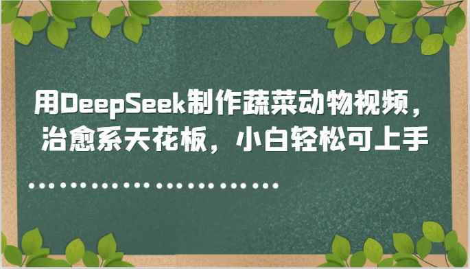用DeepSeek制作蔬菜动物视频，治愈系天花板，小白轻松可上手-九天资源站
