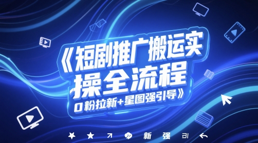 短剧推广搬运实操全流程，0粉拉新+星图强引导-九天资源站
