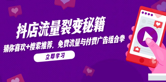 抖店流量裂变秘籍，猜你喜欢，搜索推荐，免费流量与付费广告组合拳-九天资源站