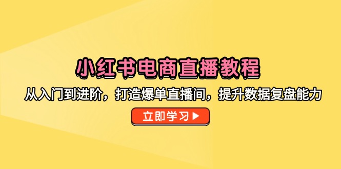 小红书电商直播教程，从入门到进阶，打造爆单直播间，提升数据复盘能力-九天资源站