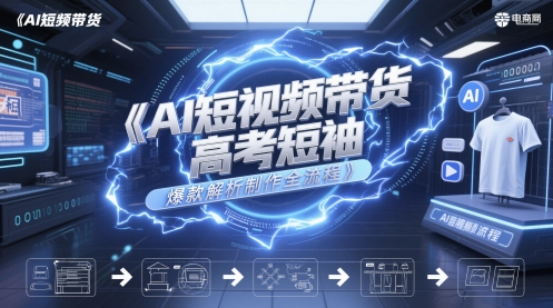 AI短视频带货高考短袖爆款解析制作全流程-九天资源站