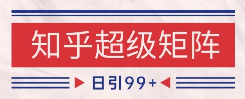 知乎超级矩阵玩法引流高质量精准粉SEO覆盖，日变现1k+【揭秘】-九天资源站
