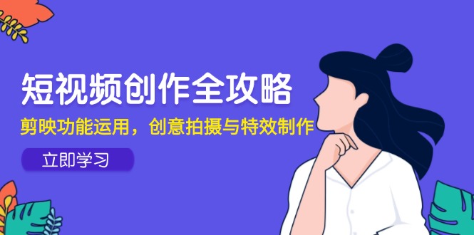 短视频创作全攻略，剪映功能运用，创意拍摄与特效制作-九天资源站