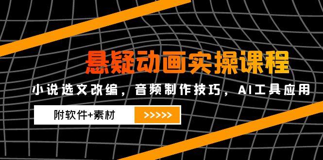 悬疑动画实操课程，小说选文改编，音频制作技巧，AI工具应用(附软件+素材-九天资源站