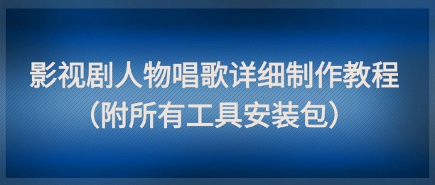 影视剧人物唱歌详细制作教程，点赞量动辄几十W(附所有工具安装包)-九天资源站