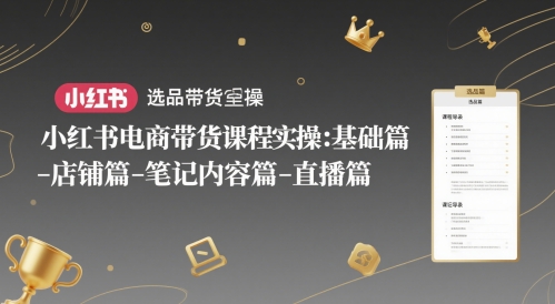 小红书电商带货课程实操：基础篇-选品篇-店铺篇-笔记内容篇-直播篇-九天资源站