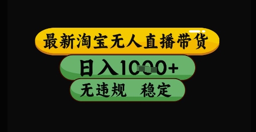 最新淘宝无人直播带货独家技术，日入1k+，无违规无封号，操作简单，长期稳定【揭秘】-九天资源站