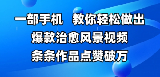 一部手机，教你轻松做出爆款治愈风景视频，条条作品点赞破W-九天资源站