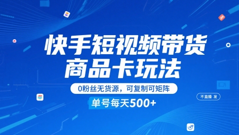 快手短视频带货商品卡玩法，不直播不发视频，0粉丝无货源，可复制可矩阵，单号每天1-5张-九天资源站