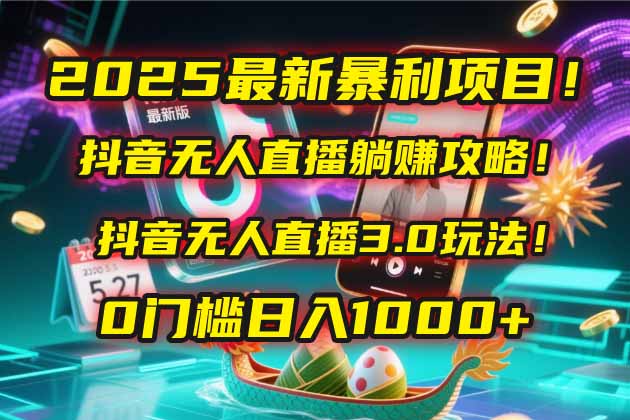 2025最新暴利项目！抖音无人直播躺赚攻略！抖音无人直播3.0玩法！0门槛…-九天资源站