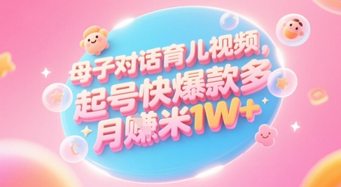 AI生成母子对话育儿类视频，起号快爆款多，小白宝妈轻松学，多渠道变现，月入1W+-九天资源站
