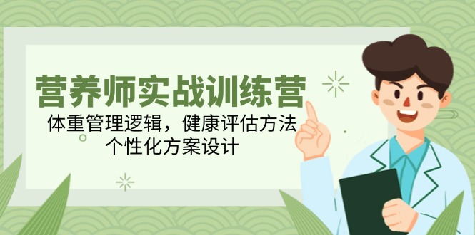 营养师实战训练营，体重管理逻辑，健康评估方法，个性化方案设计-九天资源站