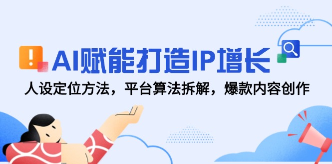 AI赋能打造IP增长，人设定位方法，平台算法拆解，爆款内容创作-九天资源站