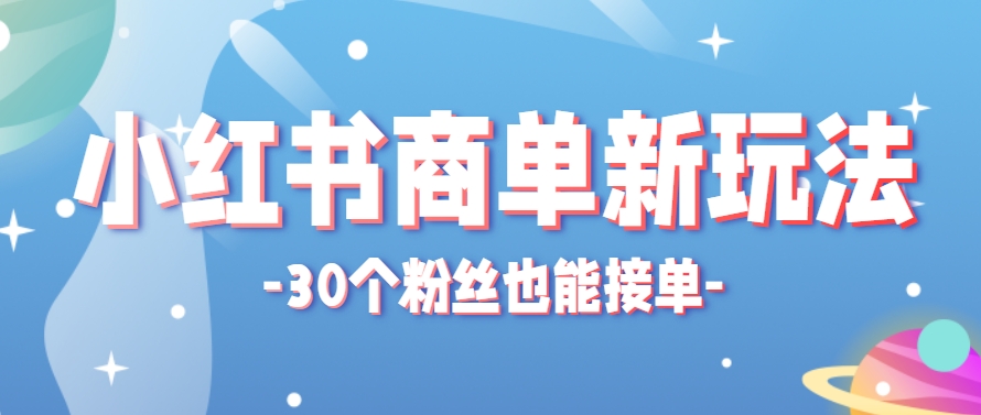 小红书商单新玩法，30个粉丝也能接单，一个月接三单赚了150+！适合新手小白操作-九天资源站