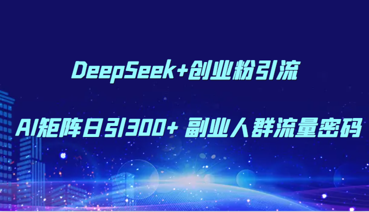 DeepSeek+创业粉引流 AI矩阵日引300+ 副业人群流量密码-九天资源站