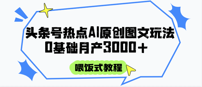 头条号热点AI图文攻略，喂饭式教程+0基础月产3000+-九天资源站