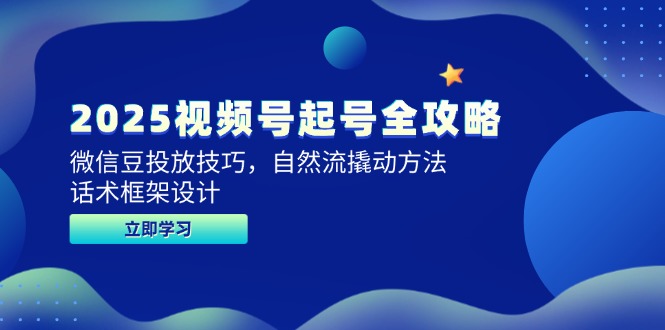 2025视频号起号全攻略，微信豆投放技巧，自然流撬动方法，话术框架设计-九天资源站