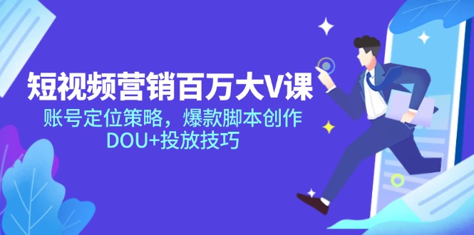 短视频营销百万大V课，账号定位策略，爆款脚本创作，DOU+投放技巧-九天资源站