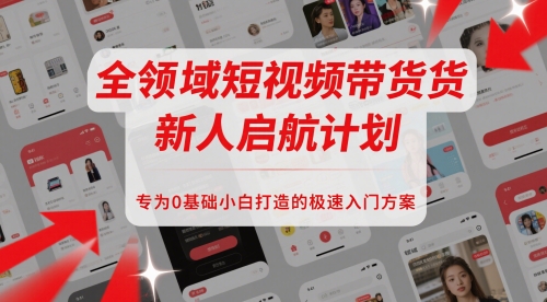 全领域短视频带货新人启航计划，专为0基础小白打造的极速入门方案-九天资源站