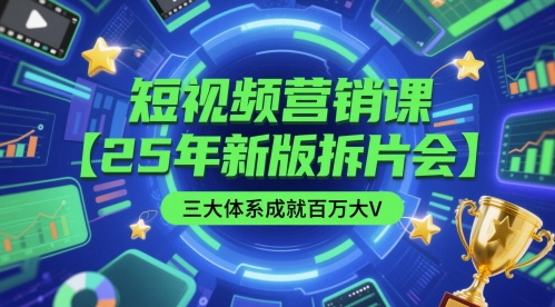 短视频营销课【25年新版拆片会】三大体系成就百万大V，包含正课、拆片会、手把手教学直播课等-九天资源站