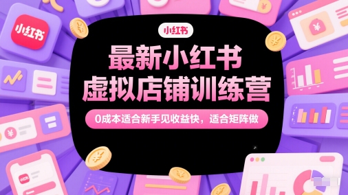 最新小红书虚拟店铺训练营，0成本适合新手见收益快，适合矩阵做-九天资源站