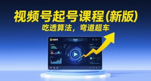 视频号起号课程(新版)，吃透算法，弯道超车-九天资源站