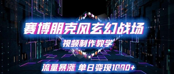 赛博朋克风玄幻战场视频制作教学，流量暴涨单日变现1k+-九天资源站