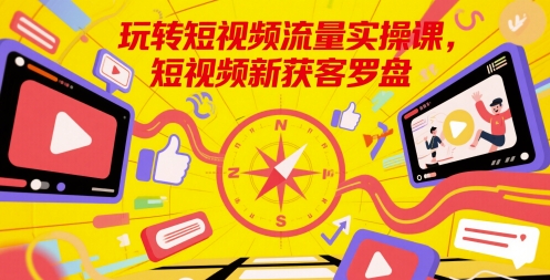 玩转短视频流量实操课，短视频新获客罗盘-九天资源站