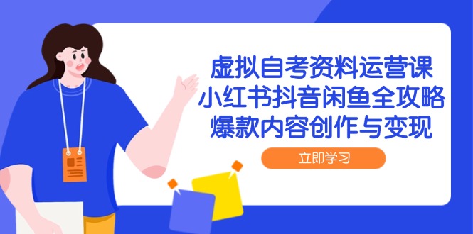 虚拟自考资料运营课，小红书抖音闲鱼全攻略，爆款内容创作与变现-九天资源站