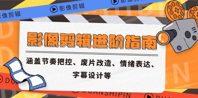 影像剪辑进阶指南，涵盖节奏把控、废片改造、情绪表达、字幕设计等-九天资源站