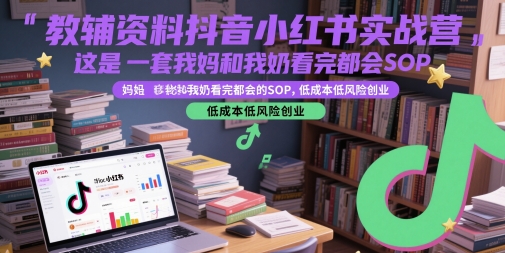 教辅资料抖音小红书实战营，这是一套我妈和我奶看完都会的SOP，低成本低风险创业-九天资源站