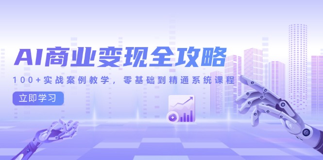 AI商业变现全攻略，100+实战案例教学，零基础到精通系统课程-九天资源站