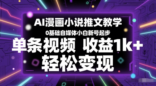 AI漫画小说推文教学，0基础自媒体小白新号起步，单条视频收益1k+，轻松变现-九天资源站
