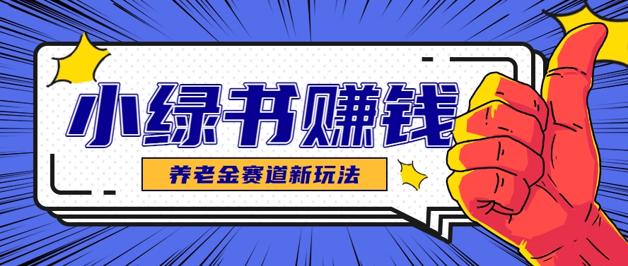 小绿书养老金赛道赚钱思路，利用业余时间轻松操作月入千元的副业项目-九天资源站