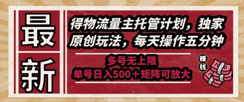 最新得物流量主托管计划，独家原创玩法，每天操作五分钟，多号无上限，单号日入5张+矩阵可放大【揭秘】-九天资源站