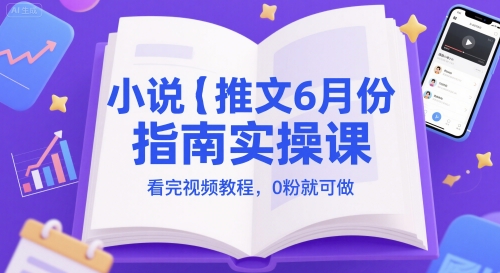 小说推文6月份指南实操课，看完视频教程，0粉就可做-九天资源站