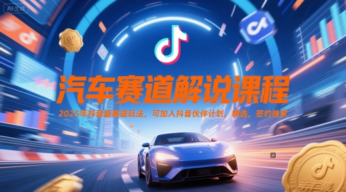 汽车赛道解说课程，2025年抖音新赛道玩法，可加入抖音伙伴计划，精选，签约独家-九天资源站