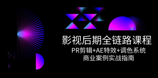 影视后期全链路课程，PR剪辑+AE特效+调色系统，商业案例实战指南-九天资源站